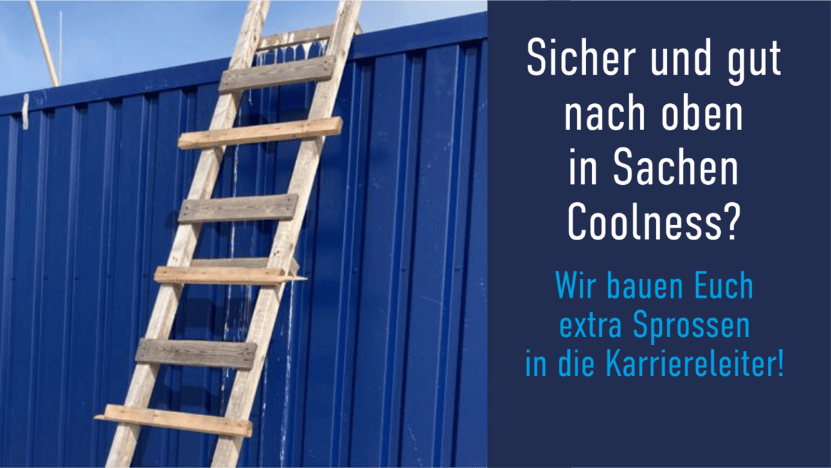 Holzleiter lehnt an einem blauen Container, daneben Text: „Sicher und gut nach oben in Sachen Coolness? Wir bauen Euch extra Sprossen in die Karriereleiter!